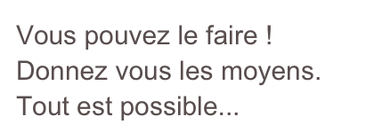 Vous pouvez le faire ! Donnez vous les moyens. Tout est possible...